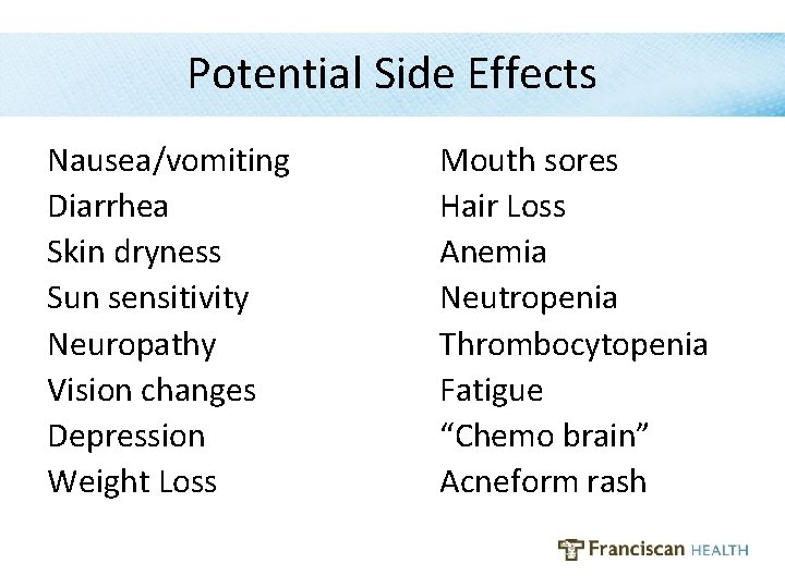 Potential Side Effects Nausea/vomiting Diarrhea Skin dryness Sun sensitivity Neuropathy Vision changes Depression Weight Potential Side Effects Nausea/vomiting Diarrhea Skin dryness Sun sensitivity Neuropathy Vision changes Depression Weight