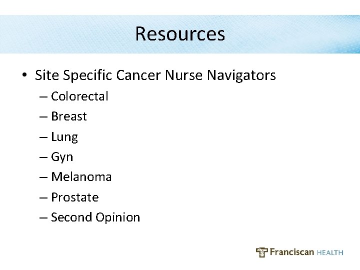 Resources • Site Specific Cancer Nurse Navigators – Colorectal – Breast – Lung –