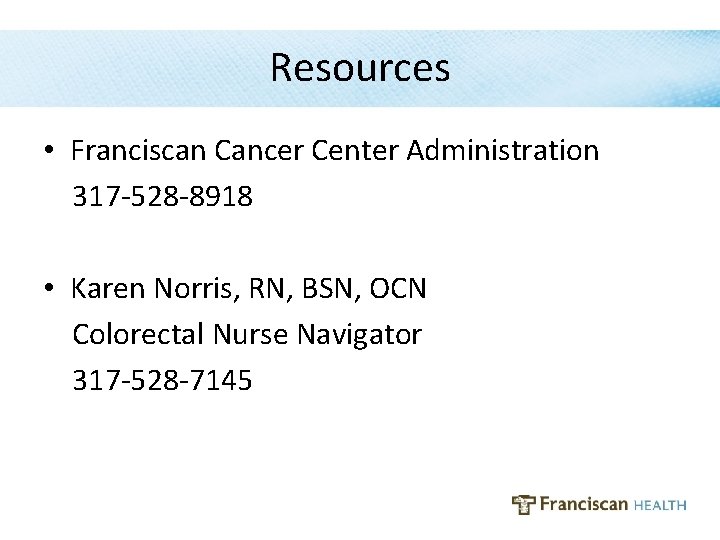 Resources • Franciscan Cancer Center Administration 317 -528 -8918 • Karen Norris, RN, BSN,