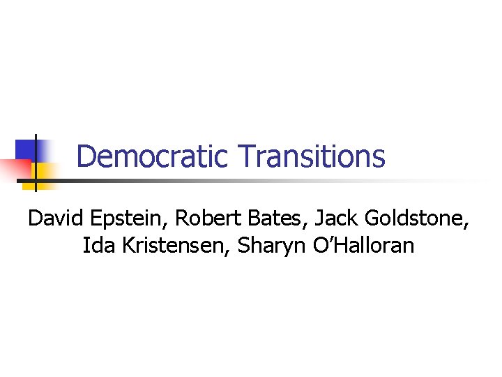 Democratic Transitions David Epstein, Robert Bates, Jack Goldstone, Ida Kristensen, Sharyn O’Halloran 