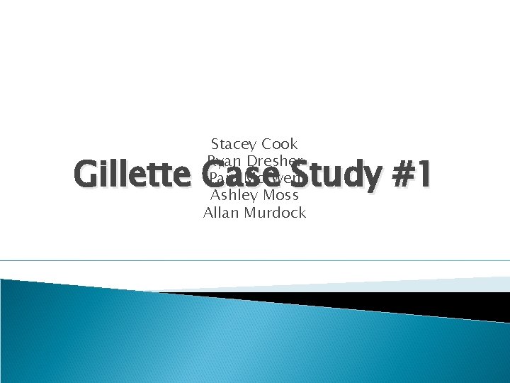 Stacey Cook Ryan Dresher Pam Mc. Ewen Ashley Moss Allan Murdock Gillette Case Study