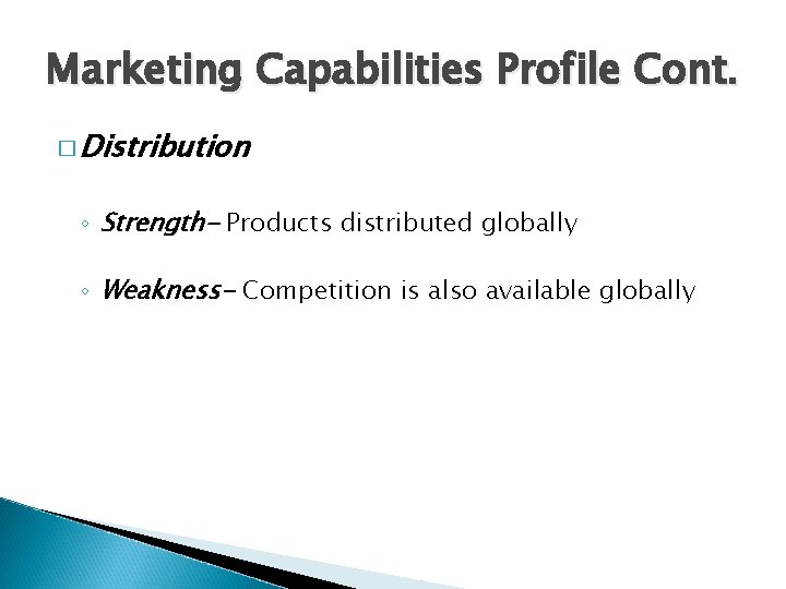 Marketing Capabilities Profile Cont. � Distribution ◦ Strength- Products distributed globally ◦ Weakness- Competition