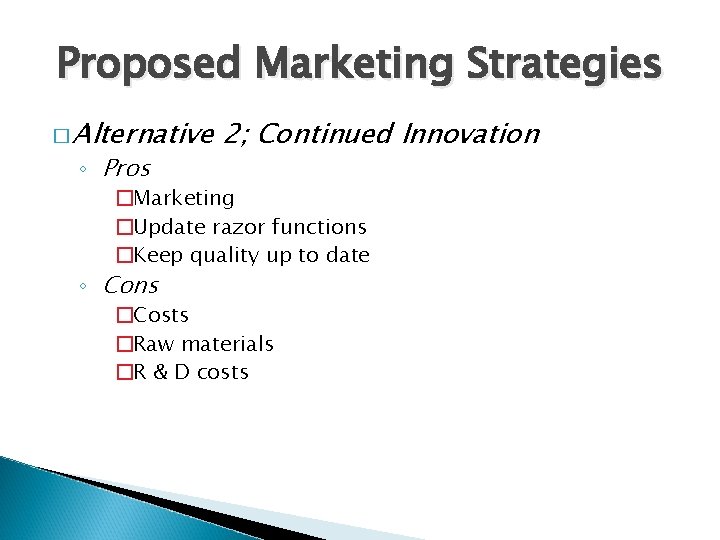 Proposed Marketing Strategies � Alternative ◦ Pros 2; Continued Innovation �Marketing �Update razor functions