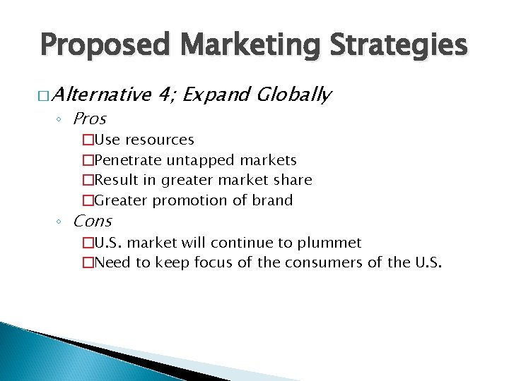 Proposed Marketing Strategies � Alternative ◦ Pros 4; Expand Globally �Use resources �Penetrate untapped