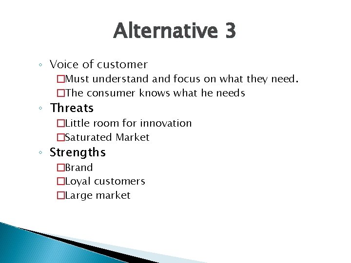 Alternative 3 ◦ Voice of customer �Must understand focus on what they need. �The