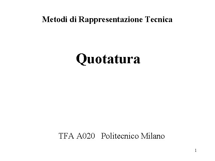 Metodi di Rappresentazione Tecnica Quotatura TFA A 020 Politecnico Milano 1 