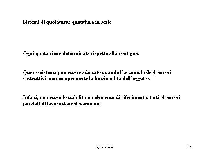 Sistemi di quotatura: quotatura in serie Ogni quota viene determinata rispetto alla contigua. Questo