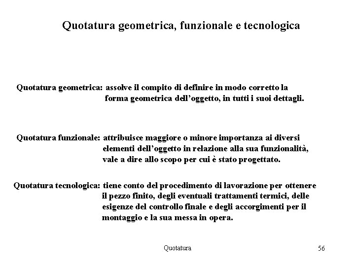 Quotatura geometrica, funzionale e tecnologica Quotatura geometrica: assolve il compito di definire in modo