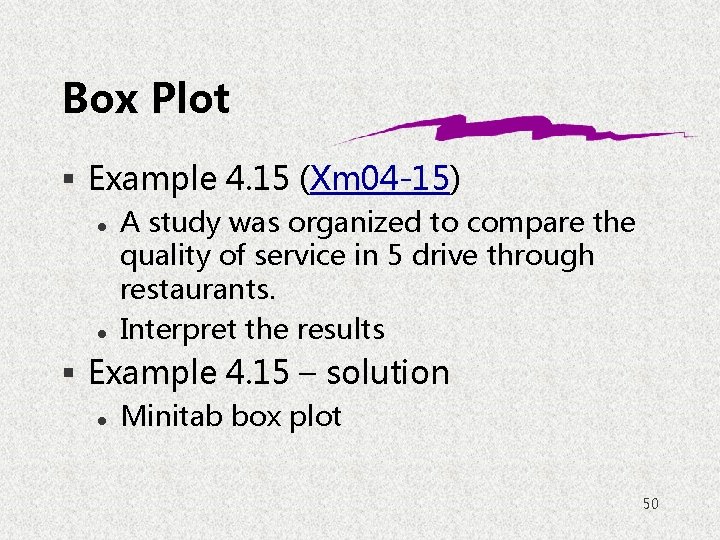 Box Plot § Example 4. 15 (Xm 04 -15) l l A study was