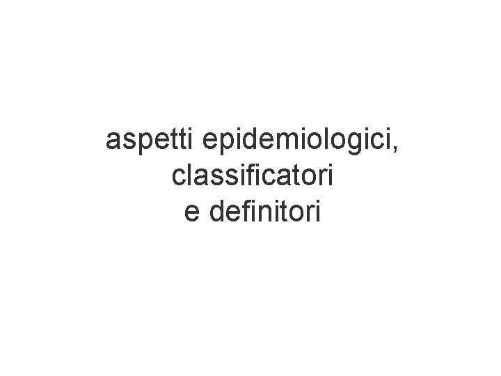 aspetti epidemiologici, classificatori e definitori aspetti epidemiologici, classificatori e definitori