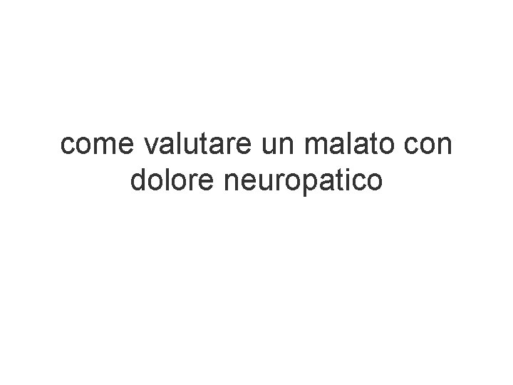 come valutare un malato con dolore neuropatico come valutare un malato con dolore neuropatico