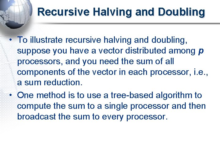 Recursive Halving and Doubling • To illustrate recursive halving and doubling, suppose you have