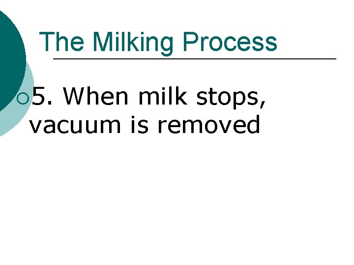 The Milking Process ¡ 5. When milk stops, vacuum is removed 