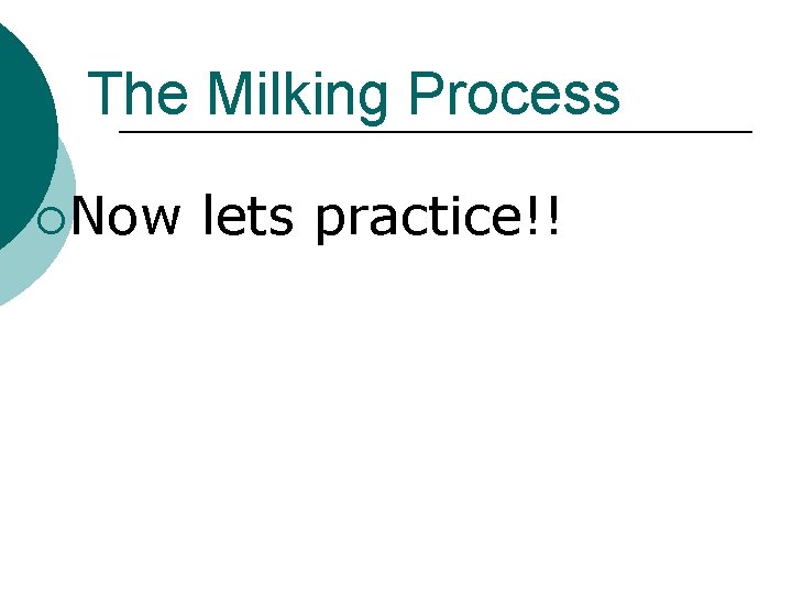 The Milking Process ¡Now lets practice!! 