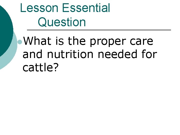 Lesson Essential Question l. What is the proper care and nutrition needed for cattle?