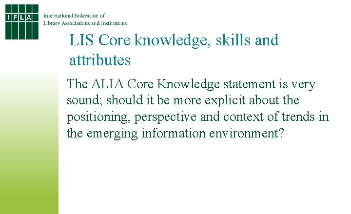 LIS Core knowledge, skills and attributes The ALIA Core Knowledge statement is very sound;