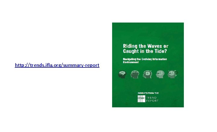 Caught in the Tide? Insights from the IFLA Trend Report http: //trends. ifla. org/summary-report