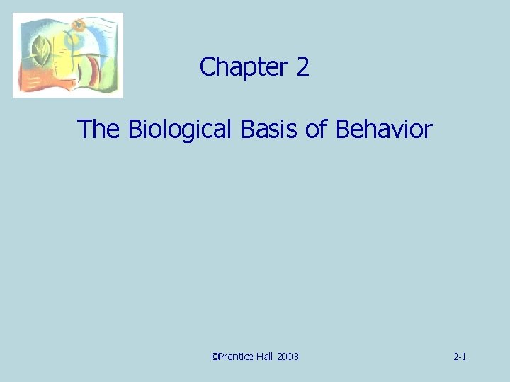 Chapter 2 The Biological Basis of Behavior ©Prentice Hall 2003 2 -1 