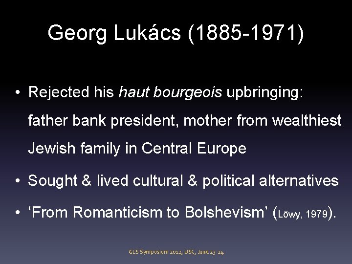 Georg Lukács (1885 -1971) • Rejected his haut bourgeois upbringing: father bank president, mother