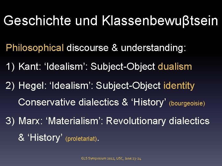 Geschichte und Klassenbewuβtsein Philosophical discourse & understanding: 1) Kant: ‘Idealism’: Subject-Object dualism 2) Hegel: