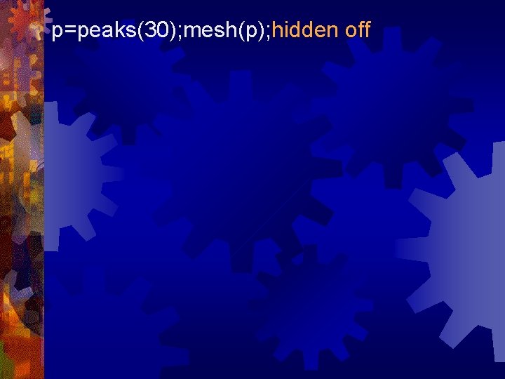 p=peaks(30); mesh(p); hidden off 