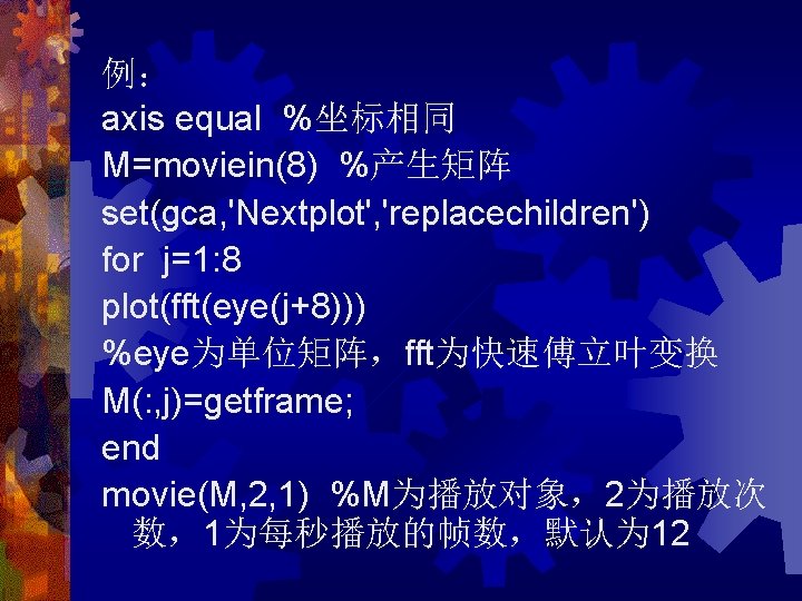 例： axis equal %坐标相同 M=moviein(8) %产生矩阵 set(gca, 'Nextplot', 'replacechildren') for j=1: 8 plot(fft(eye(j+8))) %eye为单位矩阵，fft为快速傅立叶变换