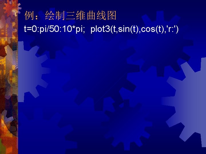 例：绘制三维曲线图 t=0: pi/50: 10*pi; plot 3(t, sin(t), cos(t), 'r: ') 