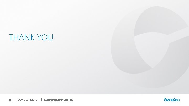 THANK YOU 11 │ © 2013 Genetec Inc. │ COMPANY CONFIDENTIAL 