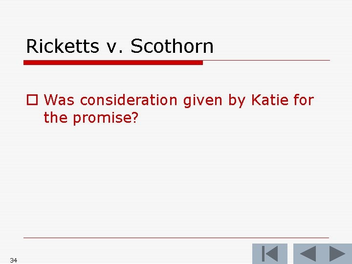 Ricketts v. Scothorn o Was consideration given by Katie for the promise? 34 