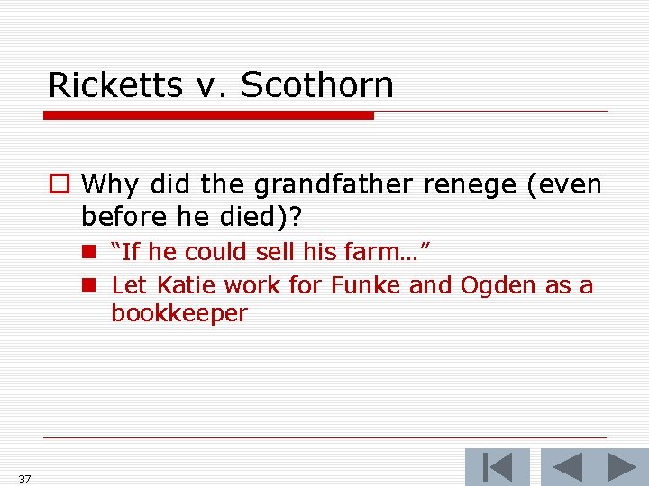 Ricketts v. Scothorn o Why did the grandfather renege (even before he died)? n
