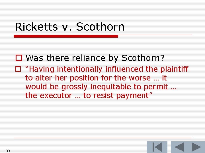 Ricketts v. Scothorn o Was there reliance by Scothorn? o “Having intentionally influenced the