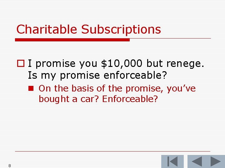 Charitable Subscriptions o I promise you $10, 000 but renege. Is my promise enforceable?