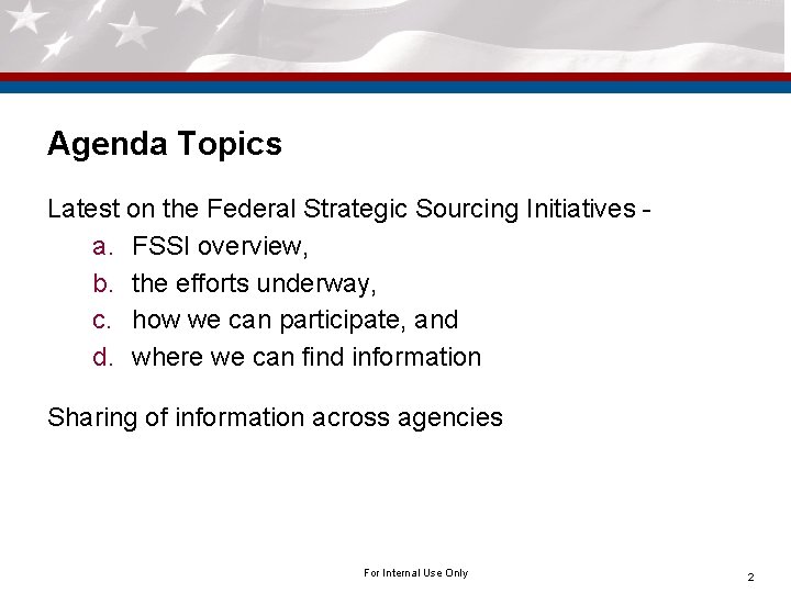 Agenda Topics Latest on the Federal Strategic Sourcing Initiatives - a. FSSI overview, b.