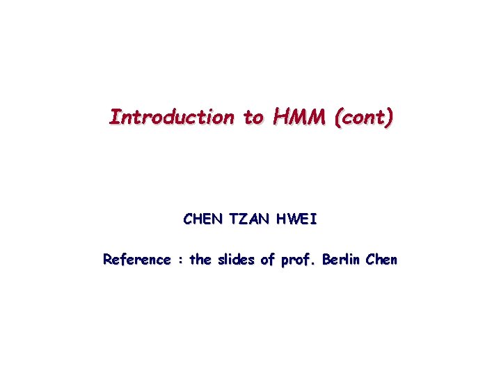 Introduction to HMM (cont) CHEN TZAN HWEI Reference : the slides of prof. Berlin