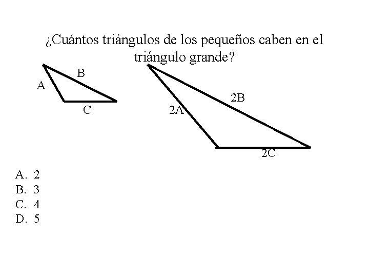 ¿Cuántos triángulos de los pequeños caben en el triángulo grande? A B C 2
