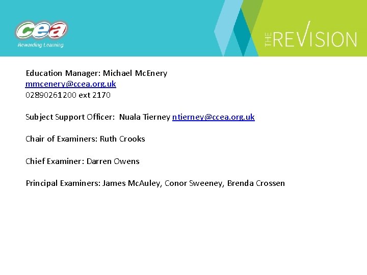 Education Manager: Michael Mc. Enery mmcenery@ccea. org. uk 02890261200 ext 2170 Subject Support Officer: