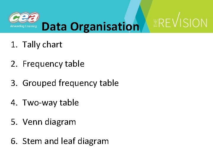 Data Organisation 1. Tally chart 2. Frequency table 3. Grouped frequency table 4. Two-way