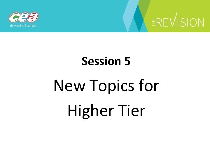 Session 5 New Topics for Higher Tier 