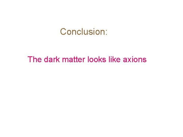 Conclusion: The dark matter looks like axions Conclusion: The dark matter looks like axions
