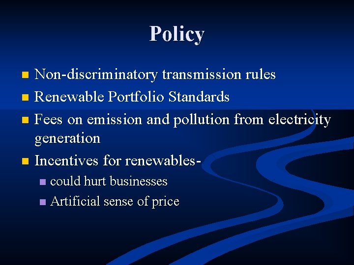 Policy Non-discriminatory transmission rules n Renewable Portfolio Standards n Fees on emission and pollution
