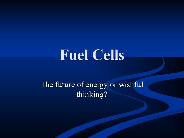 Fuel Cells The future of energy or wishful thinking? 