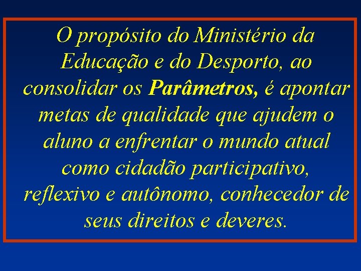 O propósito do Ministério da Educação e do Desporto, ao consolidar os Parâmetros, é