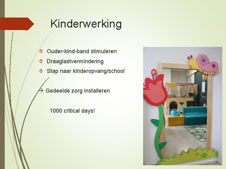 Kinderwerking Ouder-kind-band stimuleren Draaglastvermindering Stap naar kinderopvang/school Gedeelde zorg installeren 1000 critical days! 
