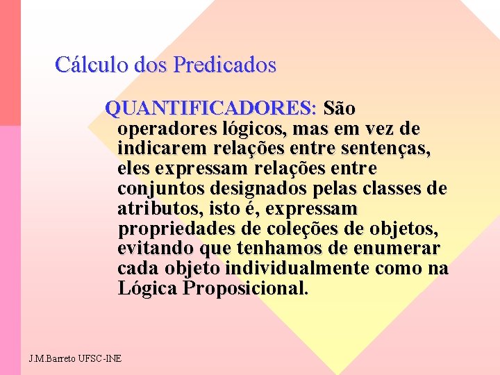 Cálculo dos Predicados QUANTIFICADORES: São operadores lógicos, mas em vez de indicarem relações entre