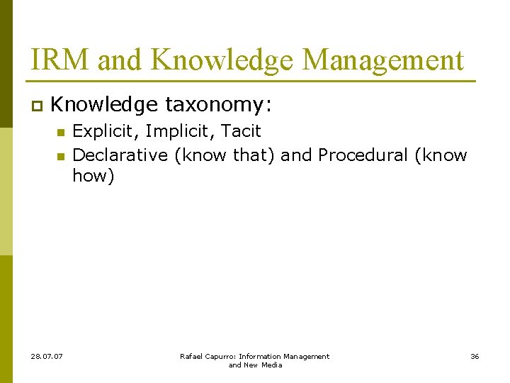 IRM and Knowledge Management p Knowledge taxonomy: n n 28. 07 Explicit, Implicit, Tacit