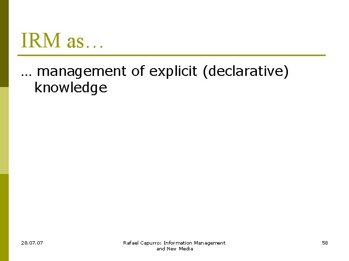 IRM as… … management of explicit (declarative) knowledge 28. 07 Rafael Capurro: Information Management