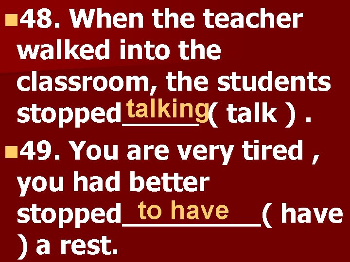 n 48. When the teacher walked into the classroom, the students talking ( talk