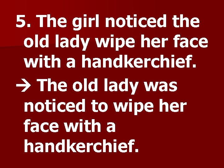 5. The girl noticed the old lady wipe her face with a handkerchief. The