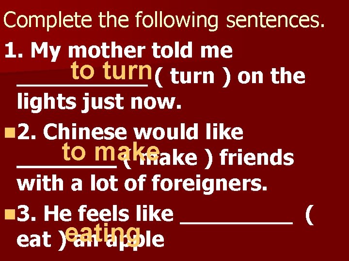 Complete the following sentences. 1. My mother told me to turn ( turn )