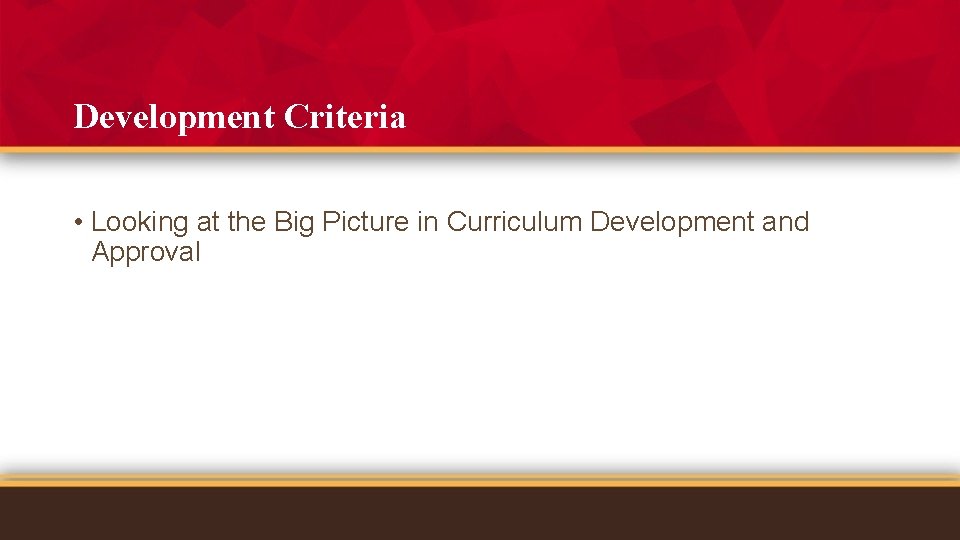 Development Criteria • Looking at the Big Picture in Curriculum Development and Approval 